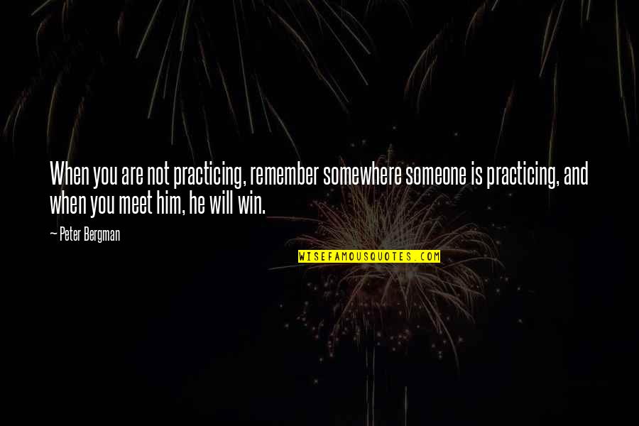 Someone Remember Quotes By Peter Bergman: When you are not practicing, remember somewhere someone Someone Remember Quotes By Peter Bergman: When you are not practicing, remember somewhere someone