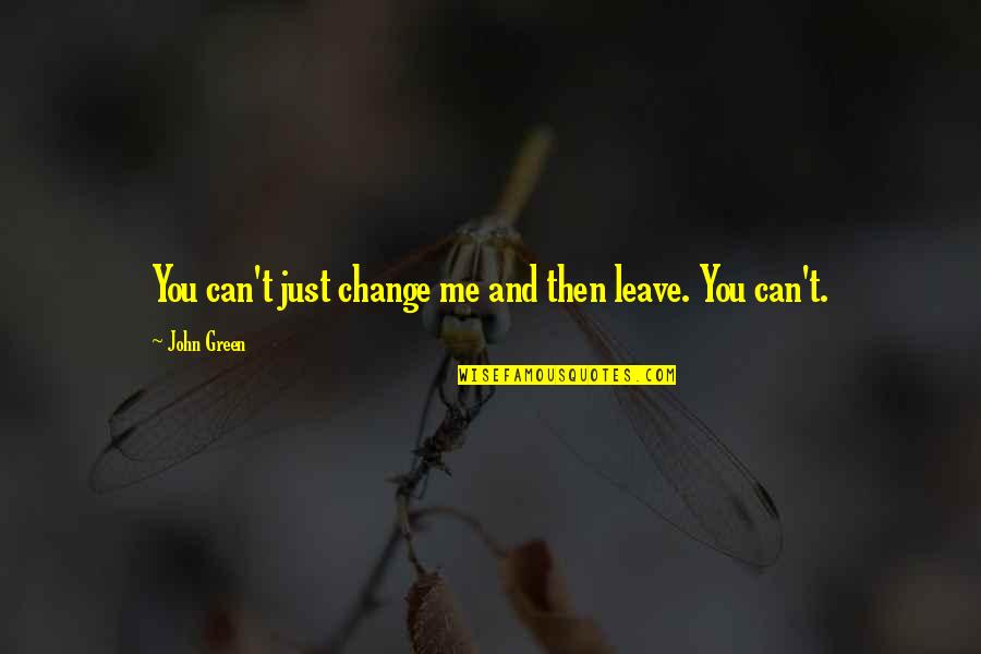 Someone Remembered Quotes By John Green: You can't just change me and then leave.