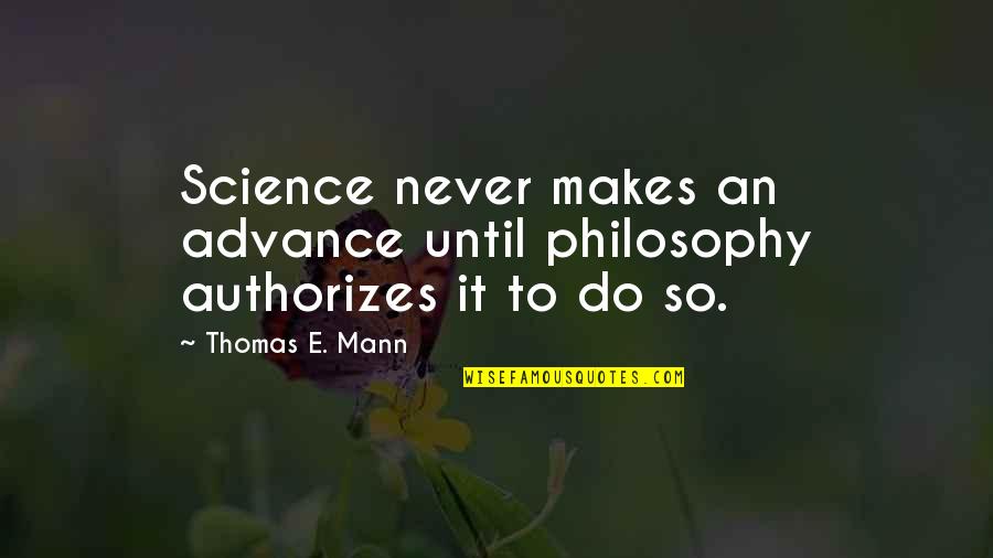 Someone Remembered Quotes By Thomas E. Mann: Science never makes an advance until philosophy authorizes