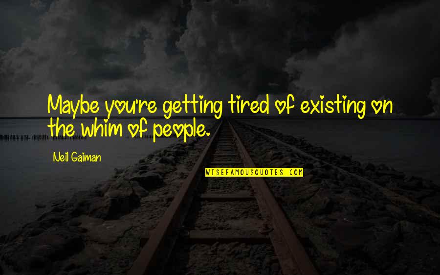 Someone Ruining Their Life Quotes By Neil Gaiman: Maybe you're getting tired of existing on the