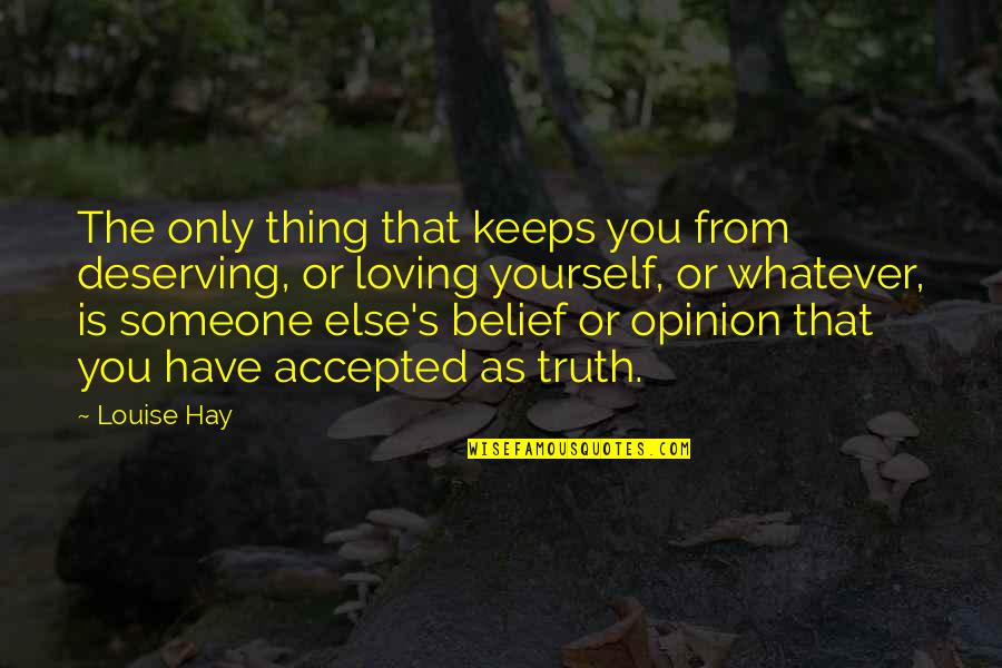 Someone S Opinion Quotes By Louise Hay: The only thing that keeps you from deserving,