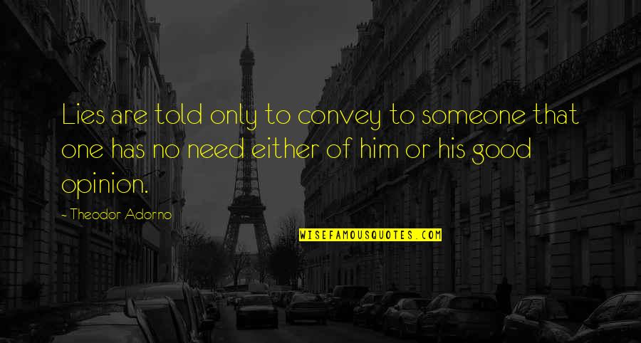 Someone S Opinion Quotes By Theodor Adorno: Lies are told only to convey to someone