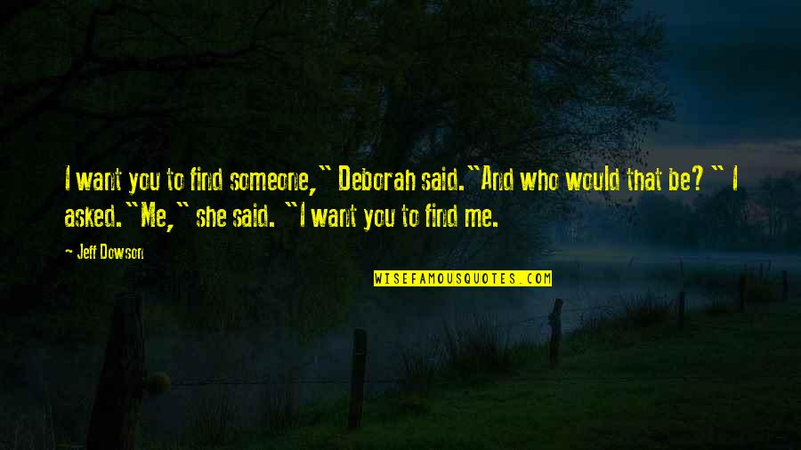 Someone Said To Me Quotes By Jeff Dowson: I want you to find someone," Deborah said."And