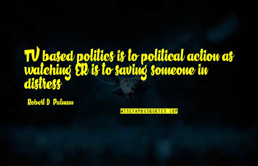 Someone Saving You Quotes By Robert D. Putnam: TV-based politics is to political action as watching