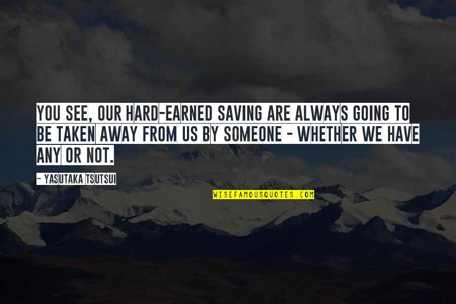 Someone Saving You Quotes By Yasutaka Tsutsui: You see, our hard-earned saving are always going