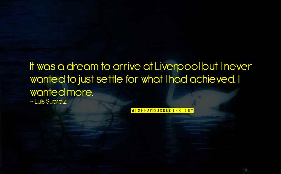 Someone Saying Something Hurtful Quotes By Luis Suarez: It was a dream to arrive at Liverpool