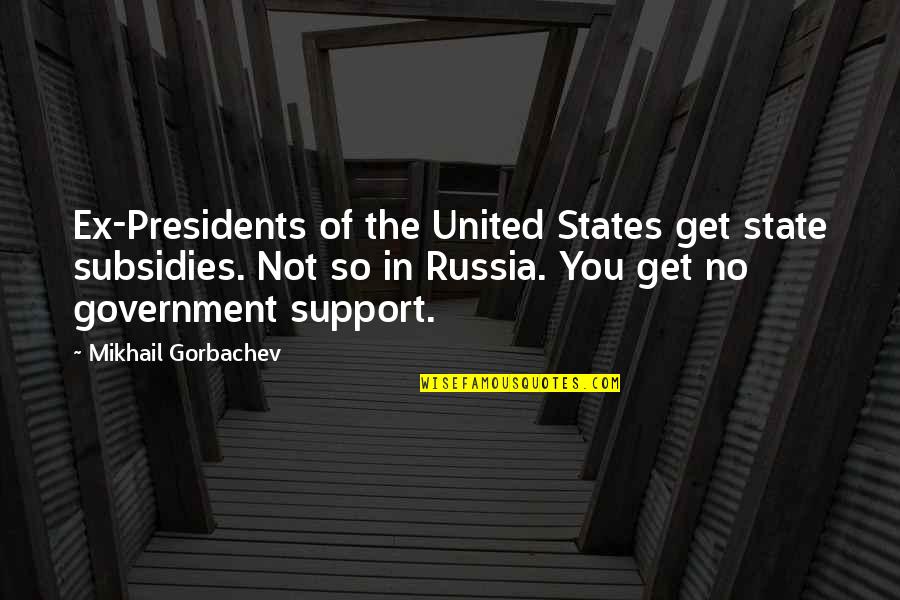 Someone Saying Something Hurtful Quotes By Mikhail Gorbachev: Ex-Presidents of the United States get state subsidies. Someone Saying Something Hurtful Quotes By Mikhail Gorbachev: Ex-Presidents of the United States get state subsidies.