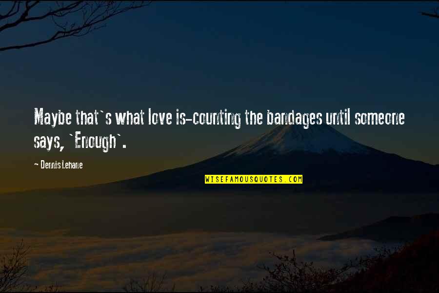 Someone Says Quotes By Dennis Lehane: Maybe that's what love is-counting the bandages until