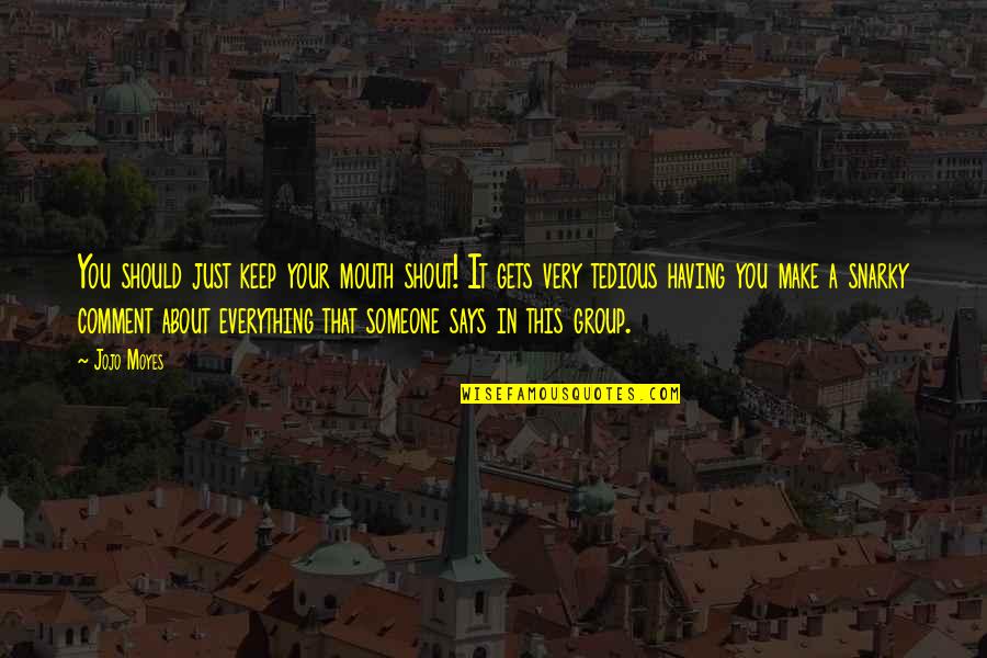 Someone Says Quotes By Jojo Moyes: You should just keep your mouth shout! It
