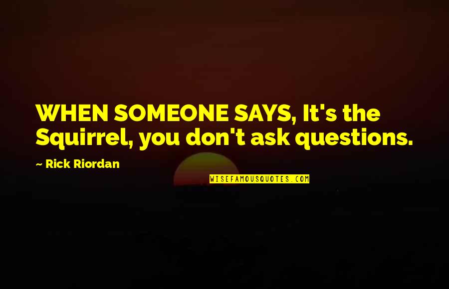 Someone Says Quotes By Rick Riordan: WHEN SOMEONE SAYS, It's the Squirrel, you don't