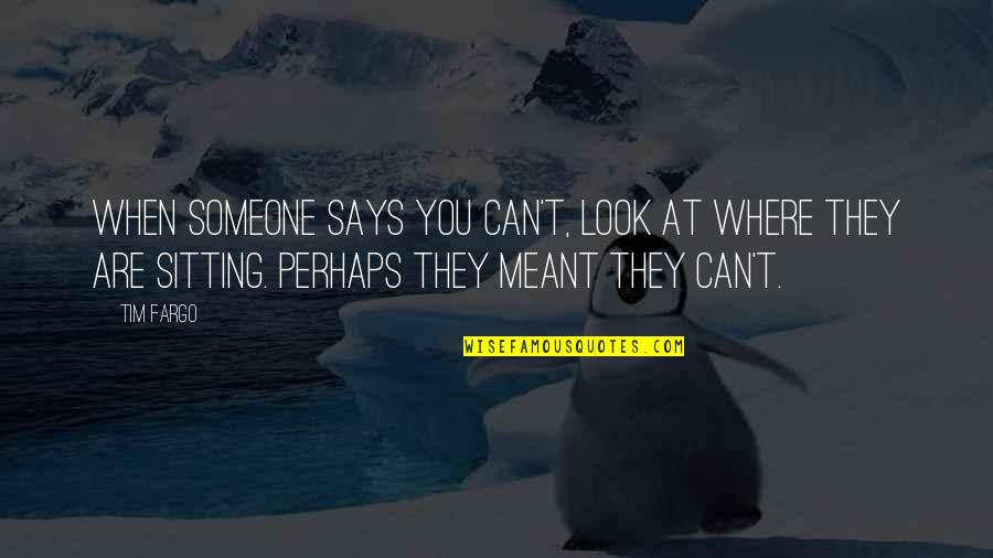 Someone Says Quotes By Tim Fargo: When someone says you can't, look at where