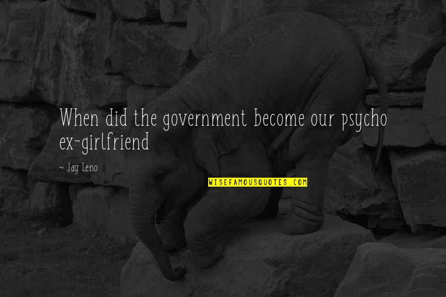 Someone Screwing Up Quotes By Jay Leno: When did the government become our psycho ex-girlfriend