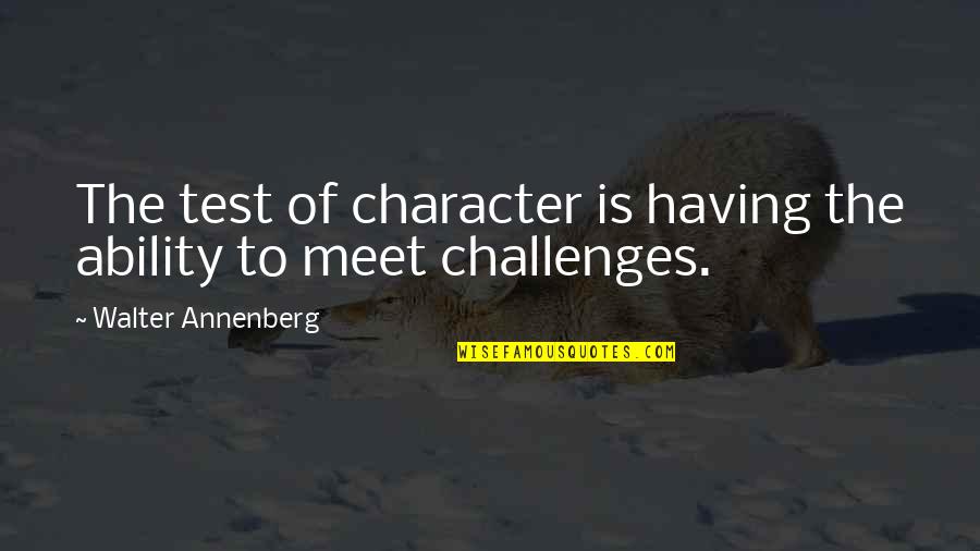 Someone Seeing The Real You Quotes By Walter Annenberg: The test of character is having the ability Someone Seeing The Real You Quotes By Walter Annenberg: The test of character is having the ability