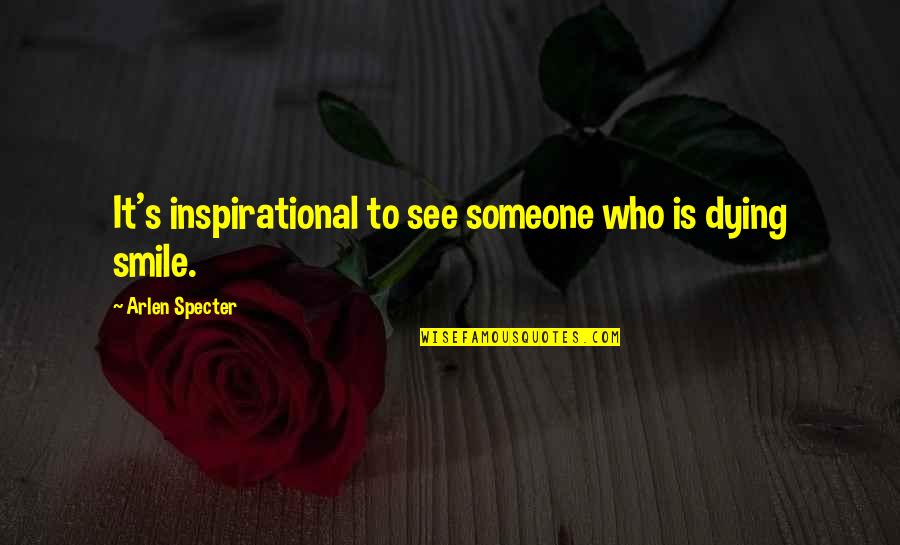 Someone Smile Quotes By Arlen Specter: It's inspirational to see someone who is dying