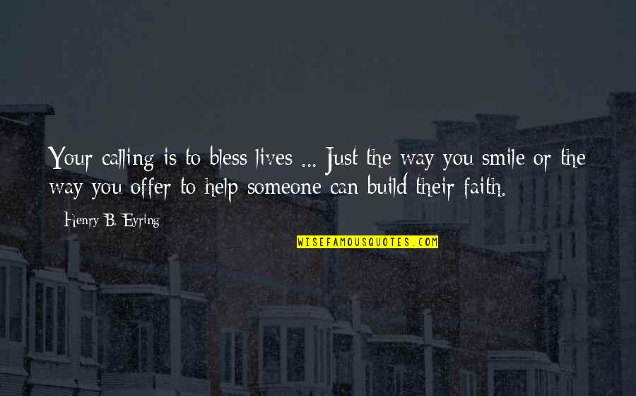 Someone Smile Quotes By Henry B. Eyring: Your calling is to bless lives ... Just