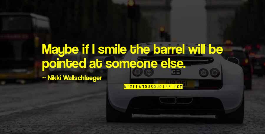 Someone Smile Quotes By Nikki Wallschlaeger: Maybe if I smile the barrel will be