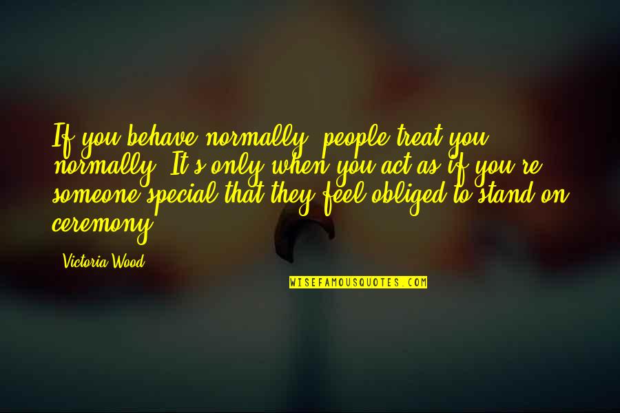 Someone Special Quotes By Victoria Wood: If you behave normally, people treat you normally.
