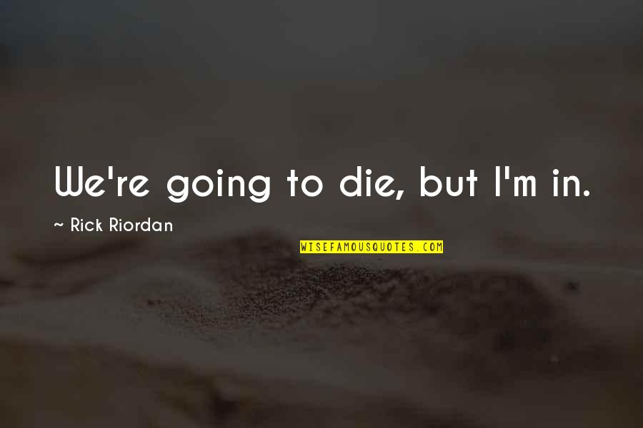 Someone Special That Passed Away Quotes By Rick Riordan: We're going to die, but I'm in. Someone Special That Passed Away Quotes By Rick Riordan: We're going to die, but I'm in.