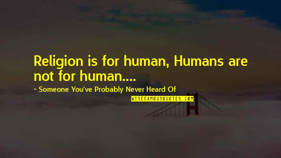 Someone Special To You Quotes By Someone You've Probably Never Heard Of: Religion is for human, Humans are not for