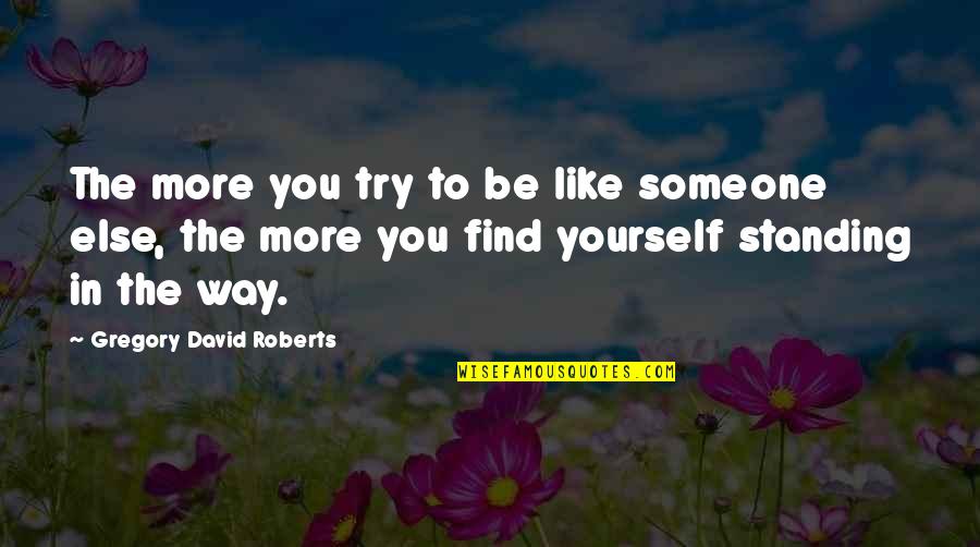 Someone Standing By You Quotes By Gregory David Roberts: The more you try to be like someone