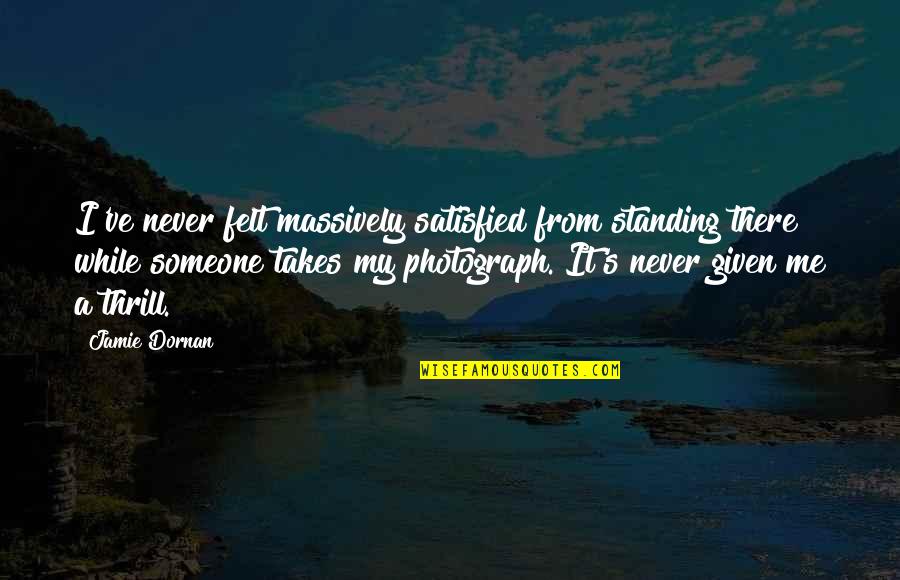 Someone Standing By You Quotes By Jamie Dornan: I've never felt massively satisfied from standing there