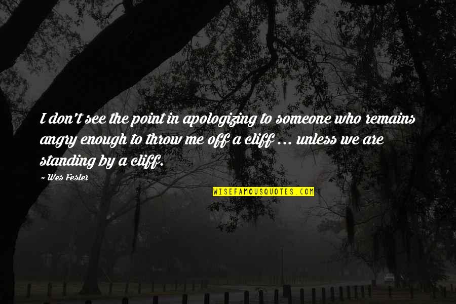 Someone Standing By You Quotes By Wes Fesler: I don't see the point in apologizing to