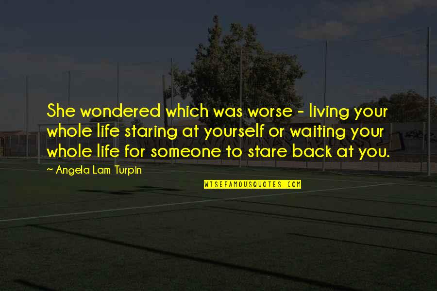 Someone Staring At You Quotes By Angela Lam Turpin: She wondered which was worse - living your