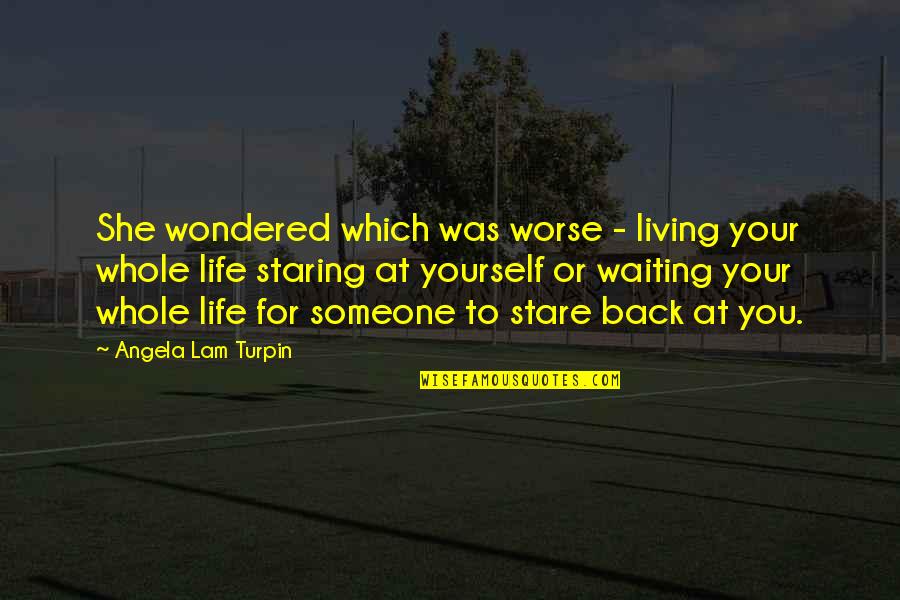 Someone Staring At You Quotes By Angela Lam Turpin: She wondered which was worse - living your Someone Staring At You Quotes By Angela Lam Turpin: She wondered which was worse - living your