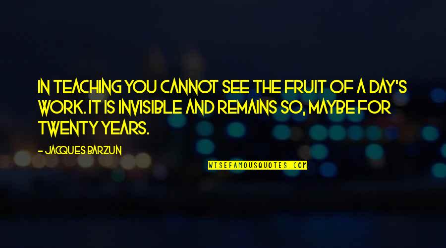 Someone Staring At You Quotes By Jacques Barzun: In teaching you cannot see the fruit of Someone Staring At You Quotes By Jacques Barzun: In teaching you cannot see the fruit of