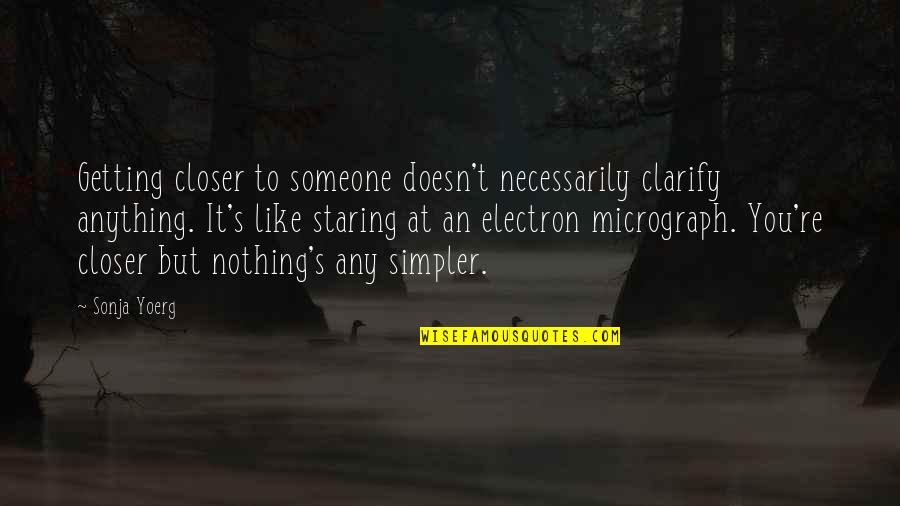 Someone Staring At You Quotes By Sonja Yoerg: Getting closer to someone doesn't necessarily clarify anything. Someone Staring At You Quotes By Sonja Yoerg: Getting closer to someone doesn't necessarily clarify anything.