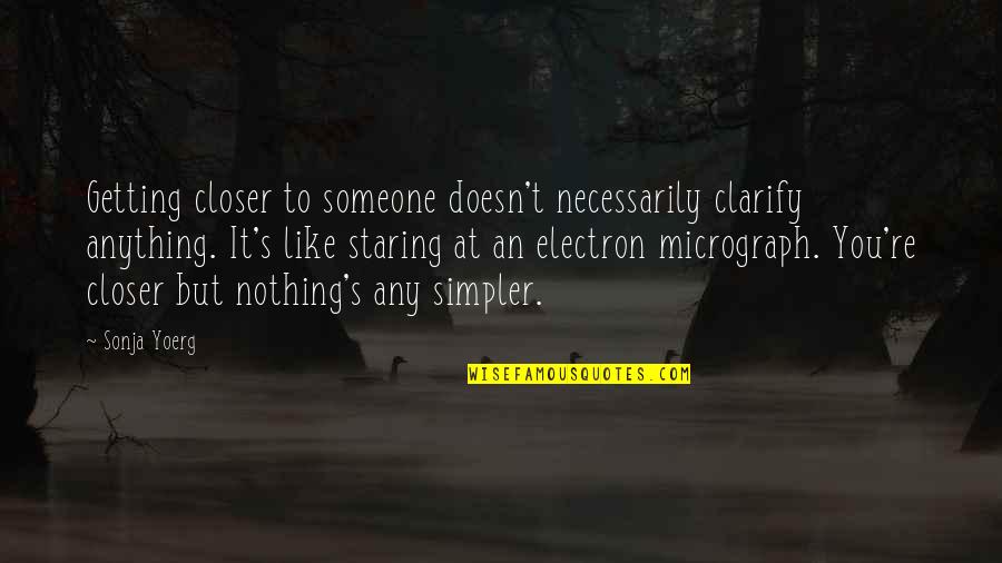 Someone Staring At You Quotes By Sonja Yoerg: Getting closer to someone doesn't necessarily clarify anything.