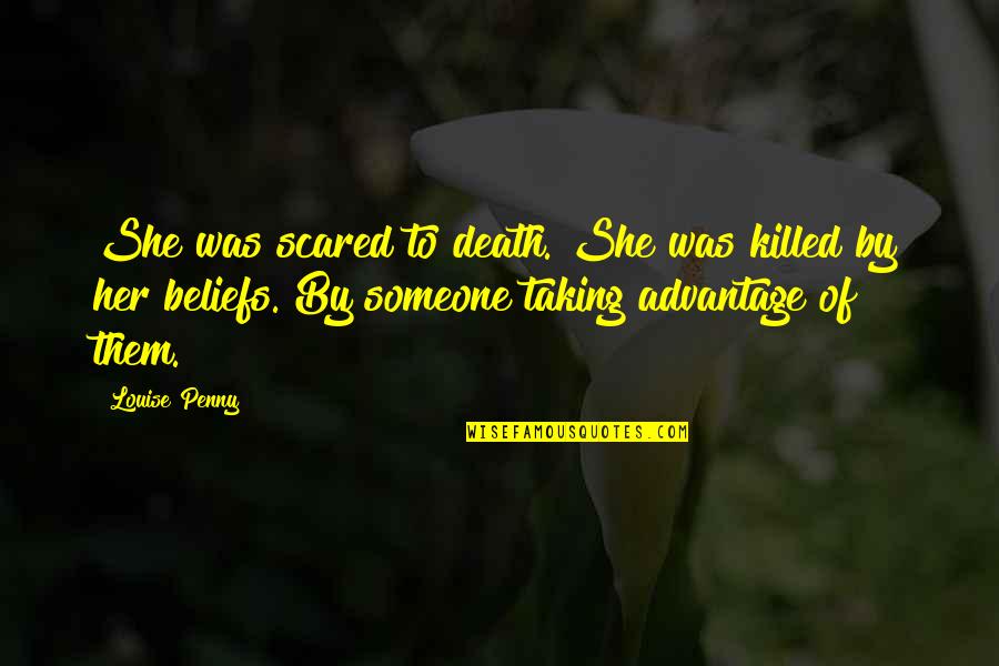 Someone Taking Advantage Of You Quotes By Louise Penny: She was scared to death. She was killed Someone Taking Advantage Of You Quotes By Louise Penny: She was scared to death. She was killed