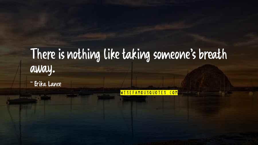 Someone Taking Your Breath Away Quotes By Erika Lance: There is nothing like taking someone's breath away.