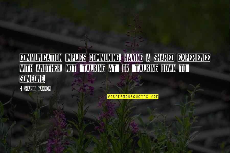 Someone Talking Down To You Quotes By Sharon Gannon: Communication implies communing, having a shared experience with Someone Talking Down To You Quotes By Sharon Gannon: Communication implies communing, having a shared experience with