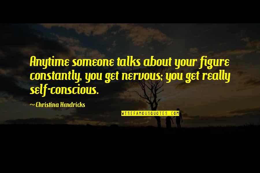 Someone Talks About You Quotes By Christina Hendricks: Anytime someone talks about your figure constantly, you Someone Talks About You Quotes By Christina Hendricks: Anytime someone talks about your figure constantly, you