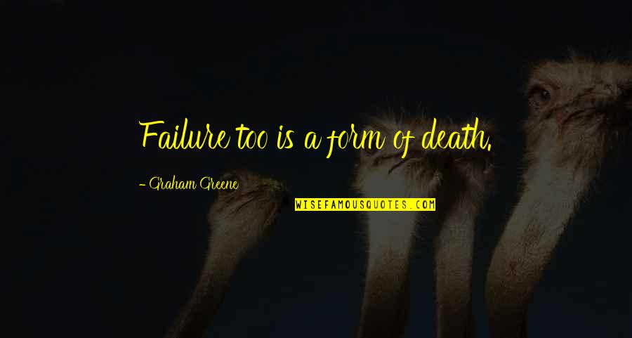 Someone Tearing A Family Apart Quotes By Graham Greene: Failure too is a form of death. Someone Tearing A Family Apart Quotes By Graham Greene: Failure too is a form of death.