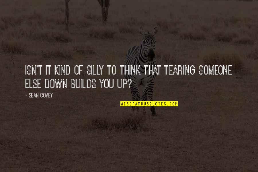 Someone Tearing You Down Quotes By Sean Covey: Isn't it kind of silly to think that