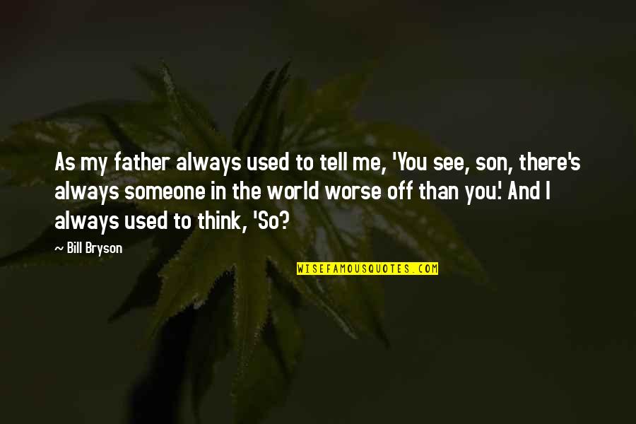 Someone Tell Me Quotes By Bill Bryson: As my father always used to tell me, Someone Tell Me Quotes By Bill Bryson: As my father always used to tell me,