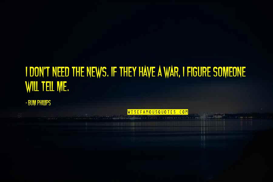 Someone Tell Me Quotes By Bum Phillips: I don't need the news. If they have