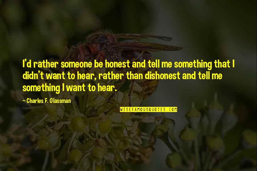 Someone Tell Me Quotes By Charles F. Glassman: I'd rather someone be honest and tell me Someone Tell Me Quotes By Charles F. Glassman: I'd rather someone be honest and tell me