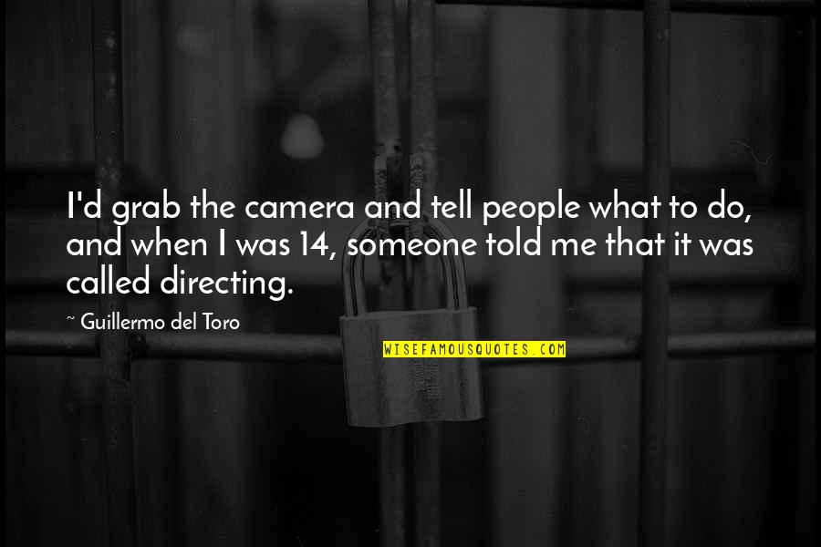 Someone Tell Me Quotes By Guillermo Del Toro: I'd grab the camera and tell people what Someone Tell Me Quotes By Guillermo Del Toro: I'd grab the camera and tell people what