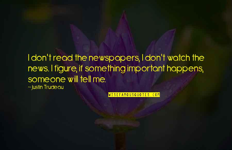 Someone Tell Me Quotes By Justin Trudeau: I don't read the newspapers, I don't watch