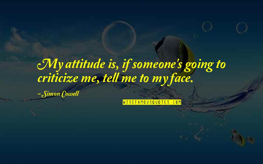 Someone Tell Me Quotes By Simon Cowell: My attitude is, if someone's going to criticize