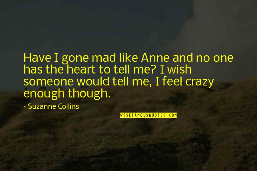 Someone Tell Me Quotes By Suzanne Collins: Have I gone mad like Anne and no Someone Tell Me Quotes By Suzanne Collins: Have I gone mad like Anne and no