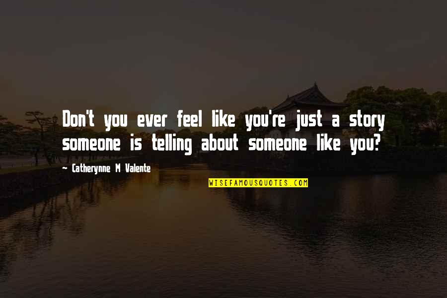 Someone Telling A Story Quotes By Catherynne M Valente: Don't you ever feel like you're just a Someone Telling A Story Quotes By Catherynne M Valente: Don't you ever feel like you're just a