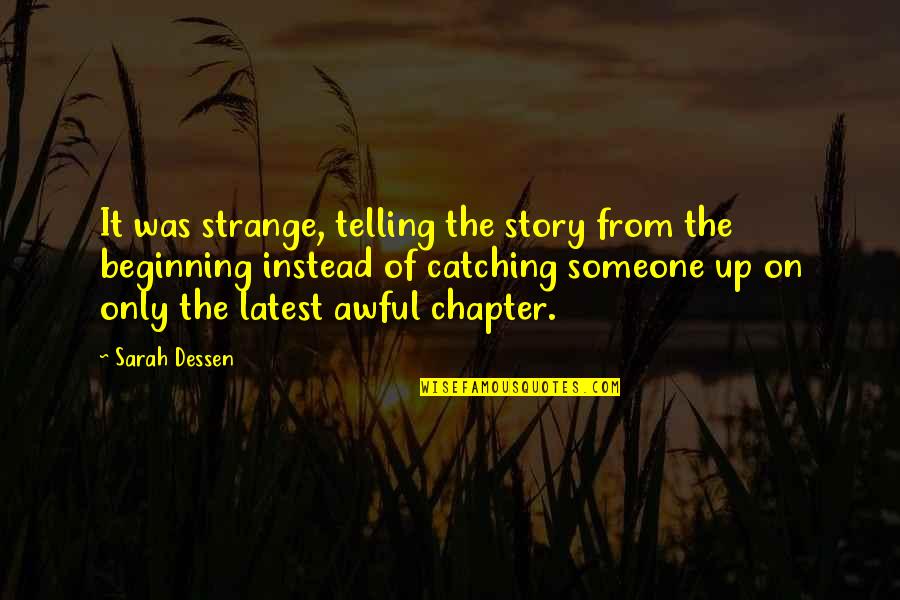 Someone Telling A Story Quotes By Sarah Dessen: It was strange, telling the story from the Someone Telling A Story Quotes By Sarah Dessen: It was strange, telling the story from the