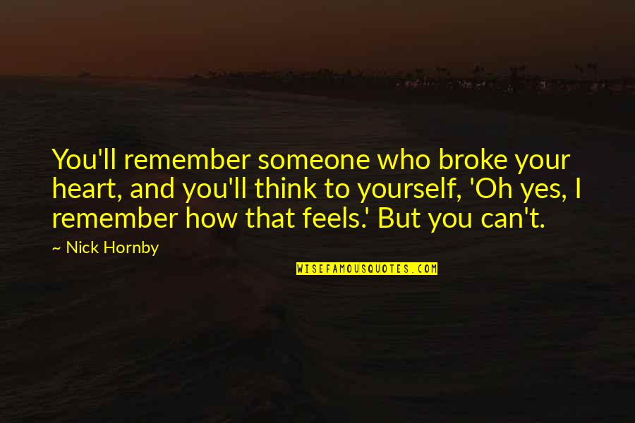 Someone That Broke Your Heart Quotes By Nick Hornby: You'll remember someone who broke your heart, and