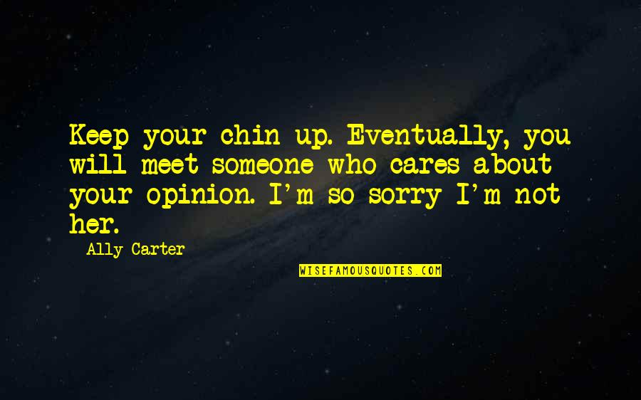 Someone That Cares About You Quotes By Ally Carter: Keep your chin up. Eventually, you will meet