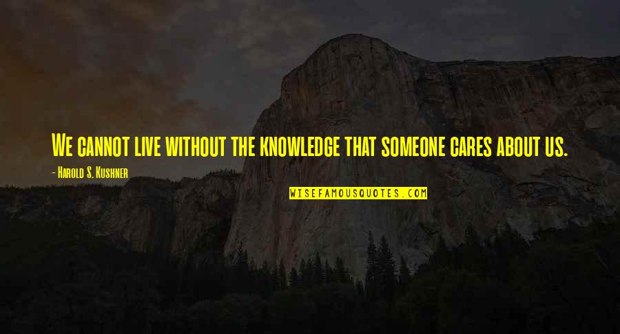 Someone That Cares About You Quotes By Harold S. Kushner: We cannot live without the knowledge that someone Someone That Cares About You Quotes By Harold S. Kushner: We cannot live without the knowledge that someone