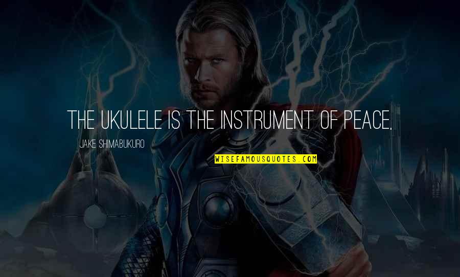 Someone That Cares About You Quotes By Jake Shimabukuro: The ukulele is the instrument of peace, Someone That Cares About You Quotes By Jake Shimabukuro: The ukulele is the instrument of peace,